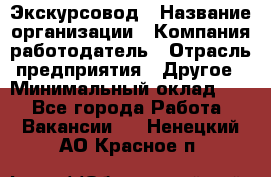 Экскурсовод › Название организации ­ Компания-работодатель › Отрасль предприятия ­ Другое › Минимальный оклад ­ 1 - Все города Работа » Вакансии   . Ненецкий АО,Красное п.